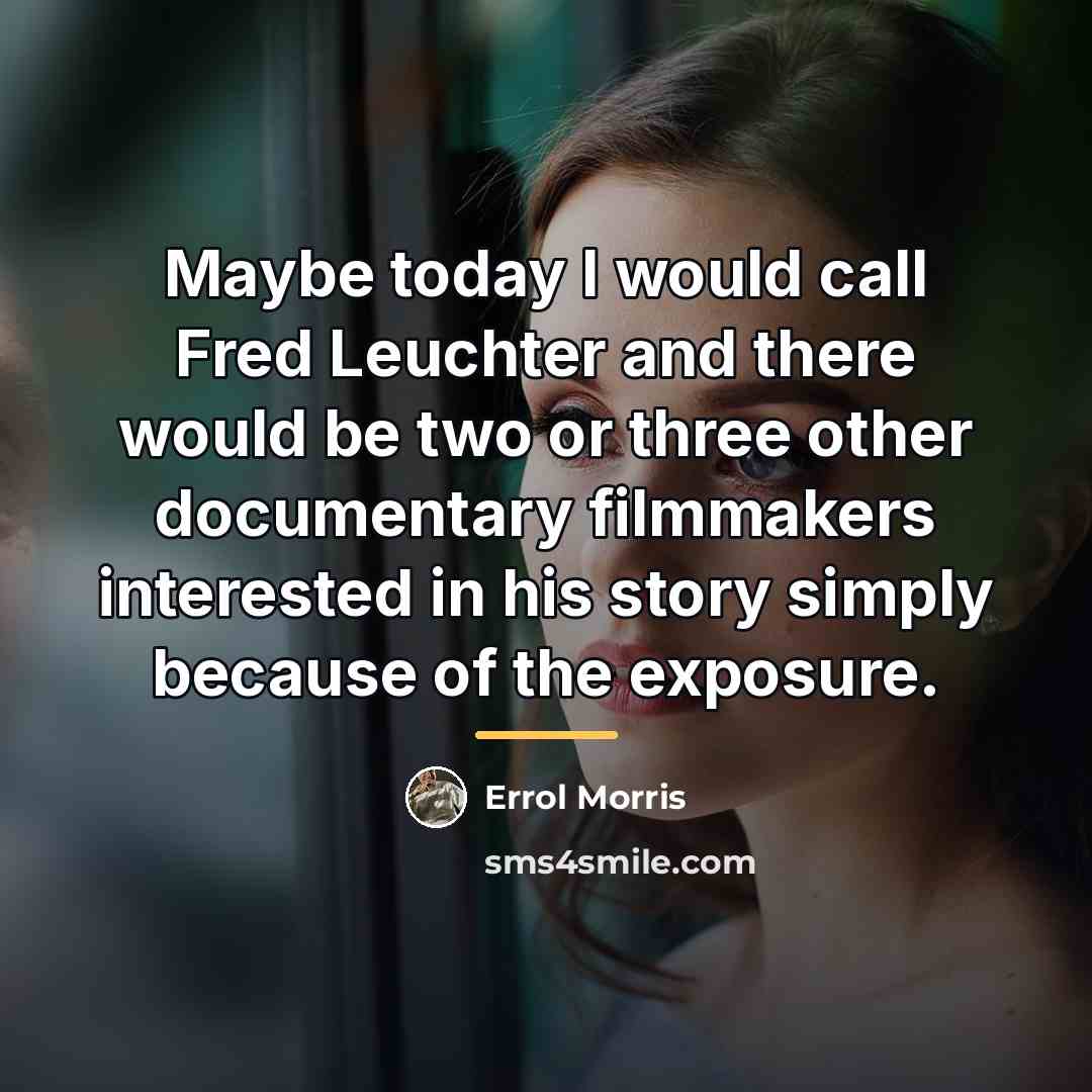 “Maybe today I would call Fred Leuchter and there would…” quote by Errol Morris