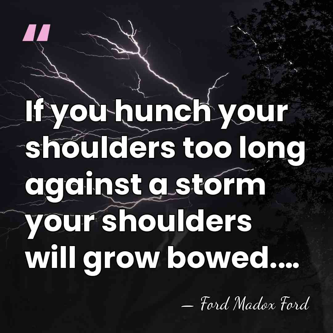 If you hunch your shoulders too long against a storm your shoulders&hellip; - Ford Madox Ford