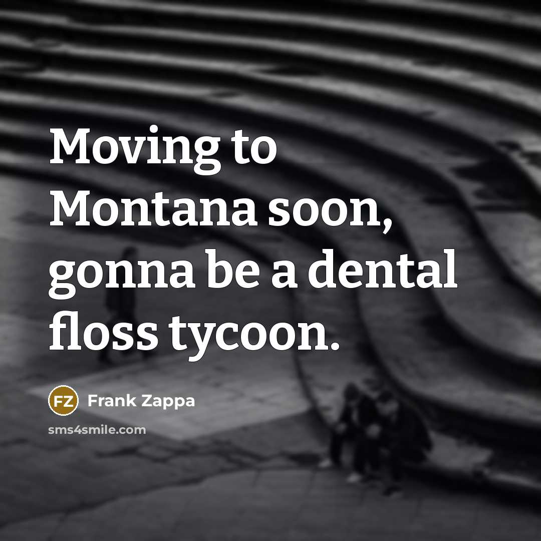 “Moving to Montana soon, gonna be a dental floss tycoon.…” quote by Frank Zappa