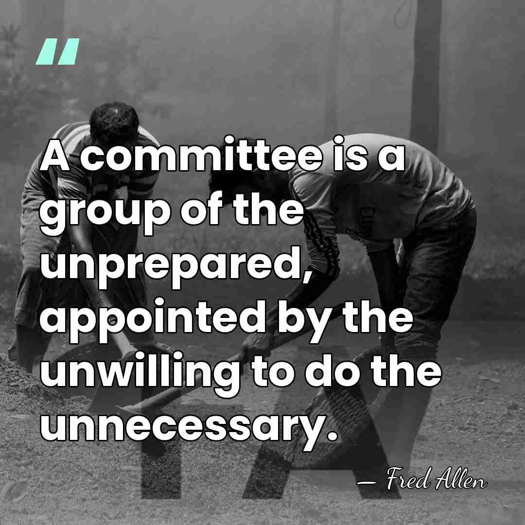 A committee is a group of the unprepared, appointed by the unwilling&hellip; - Fred Allen