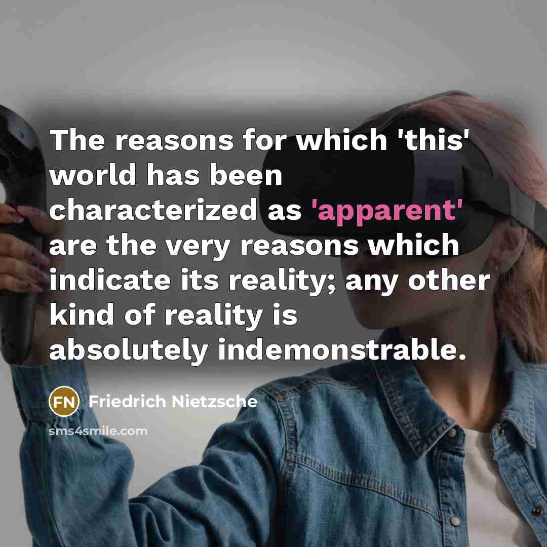“The reasons for which 'this' world has been characterized as 'apparent' are the very reasons which indicate its reality; any other kind of reality is absolutely indemonstrable.” quote by Friedrich Nietzsche
