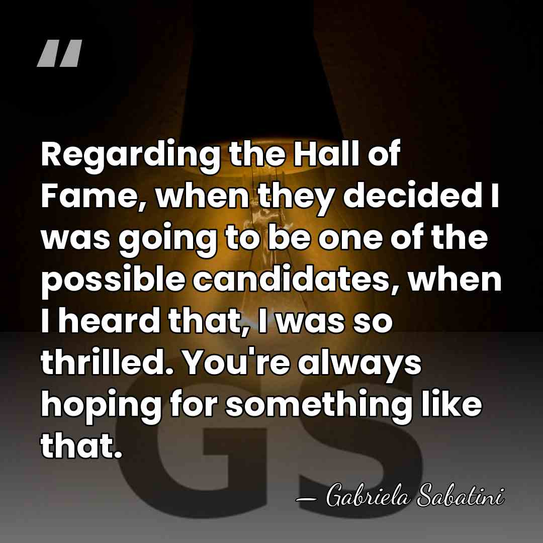 Regarding the Hall of Fame, when they decided I was going to&hellip; - Gabriela Sabatini