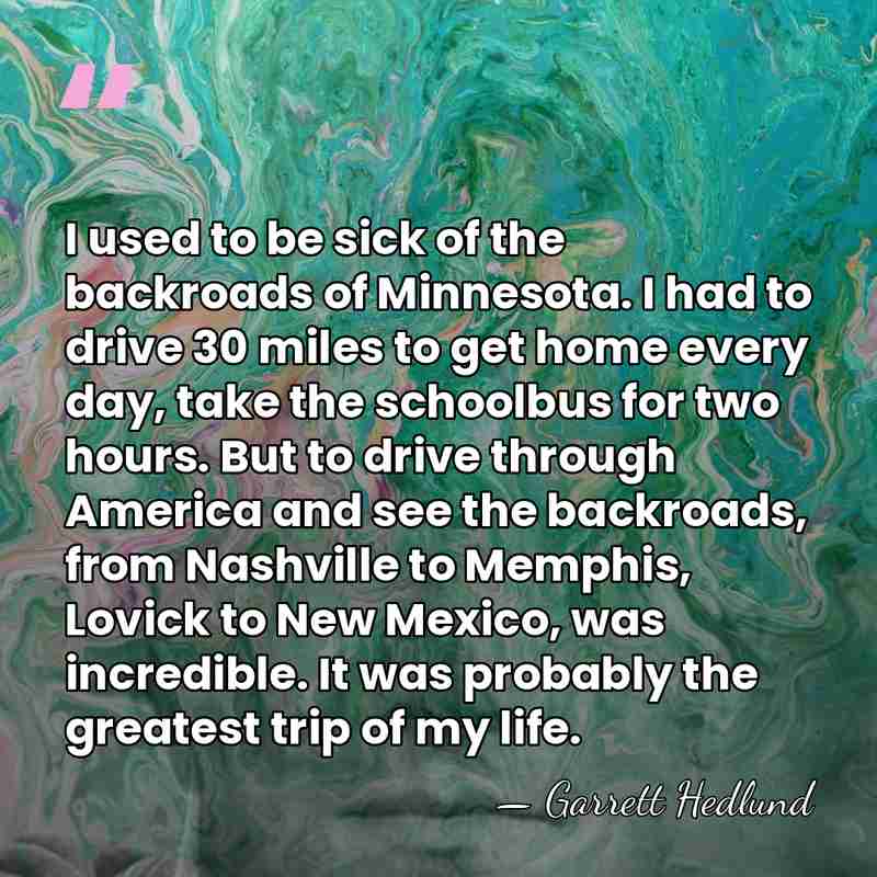 I used to be sick of the backroads of Minnesota. I had&hellip; - Garrett Hedlund