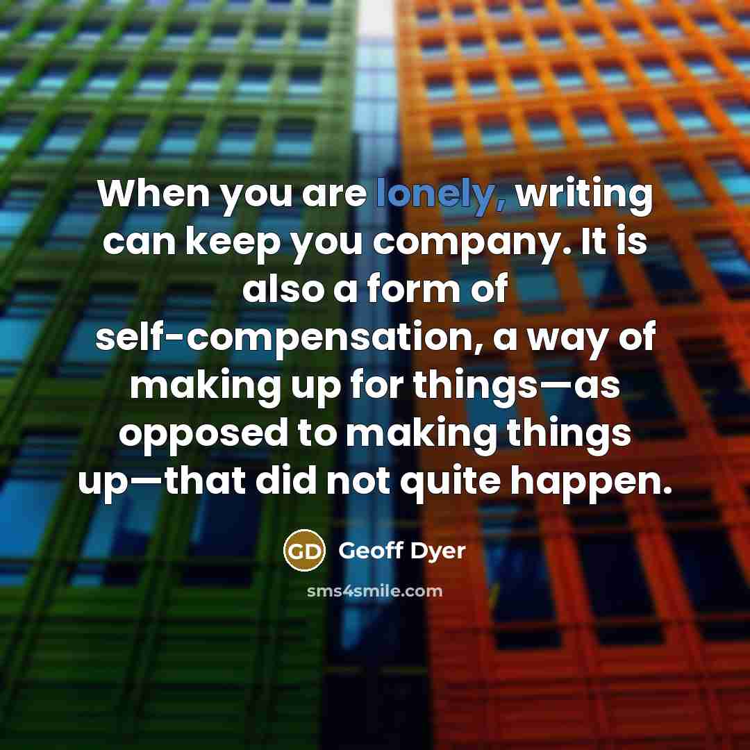 “When you are lonely, writing can keep you company. It…” quote by Geoff Dyer