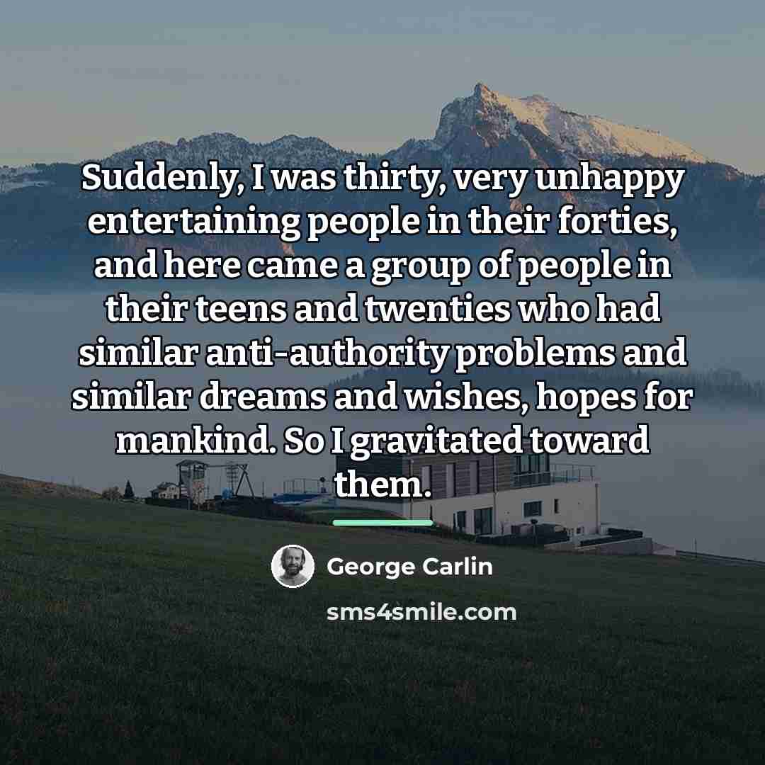 “Suddenly, I was thirty, very unhappy entertaining people in their…” quote by George Carlin