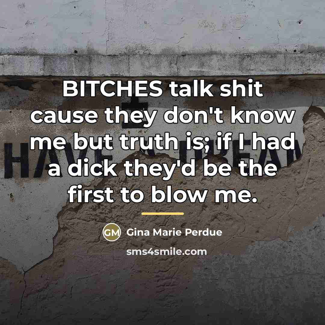 “BITCHES talk shit cause they don't know me but truth…” quote by Gina Marie Perdue