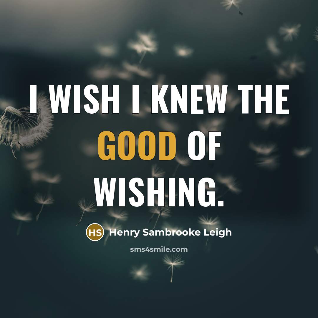 “I wish I knew the good of wishing.…” quote by Henry Sambrooke Leigh