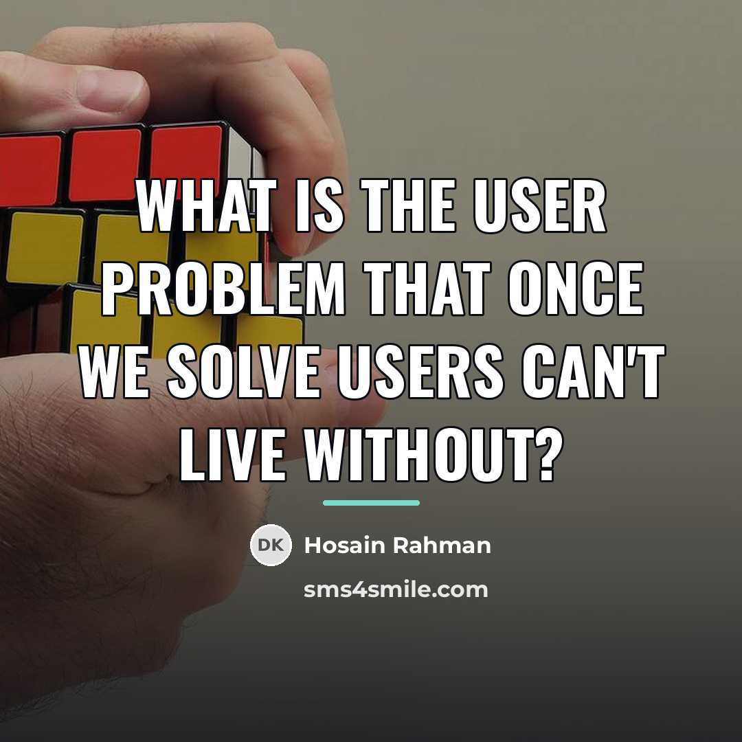 “What is the user problem that once we solve users…” quote by Hosain Rahman