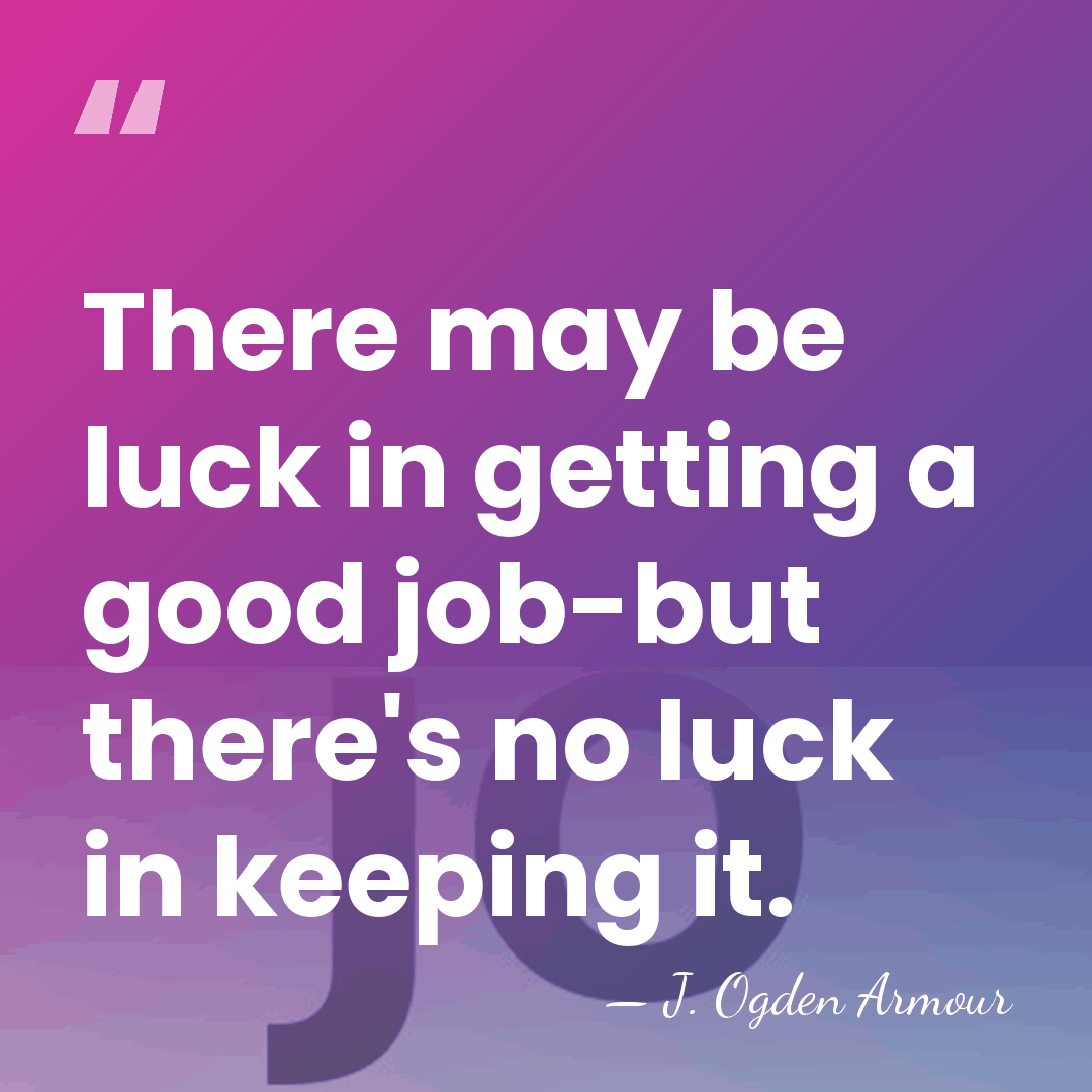 There may be luck in getting a good job-but there's no luck&hellip; - J. Ogden Armour