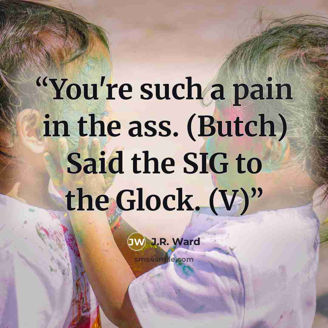 “You're such a pain in the ass. (Butch) Said the SIG to the Glock. (V)” quote by J.R. Ward