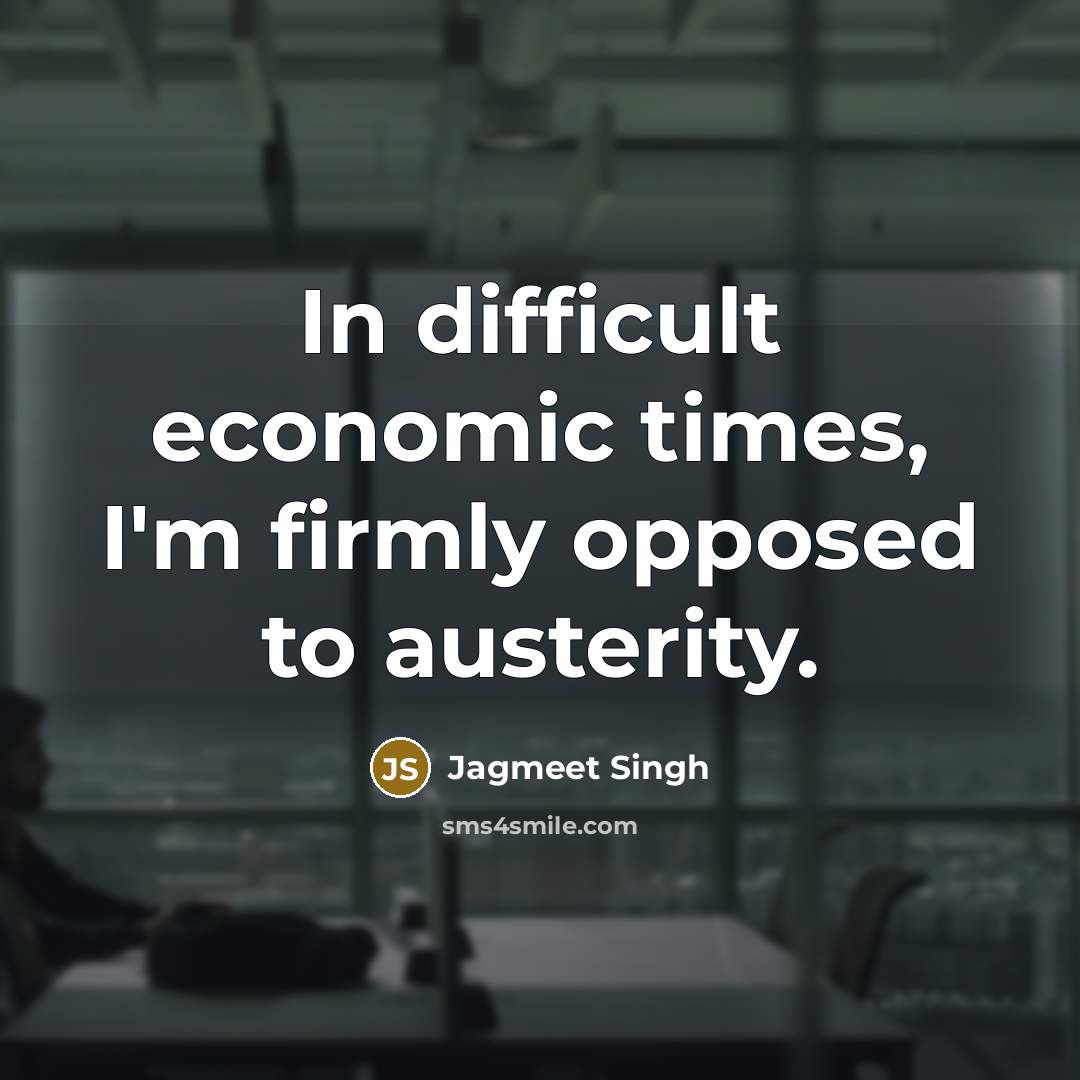 “In difficult economic times, I'm firmly opposed to austerity.…” quote by Jagmeet Singh
