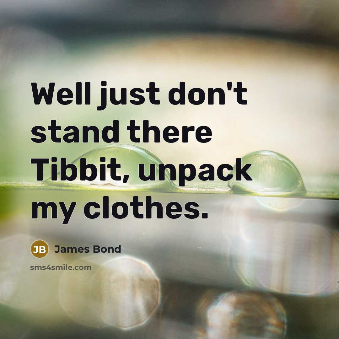 “Well just don't stand there Tibbit, unpack my clothes.…” quote by James Bond