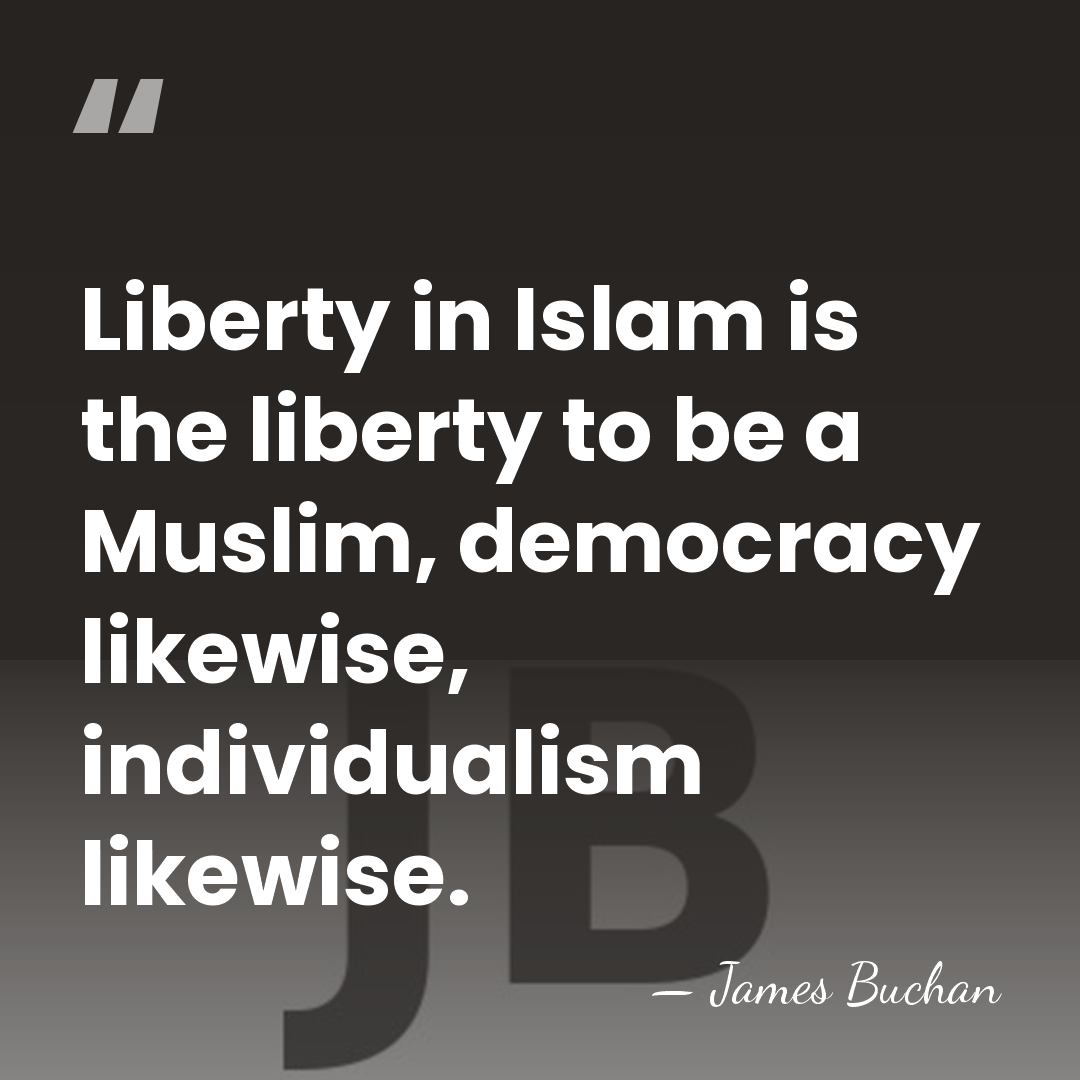 Liberty in Islam is the liberty to be a Muslim, democracy likewise,&hellip; - James Buchan