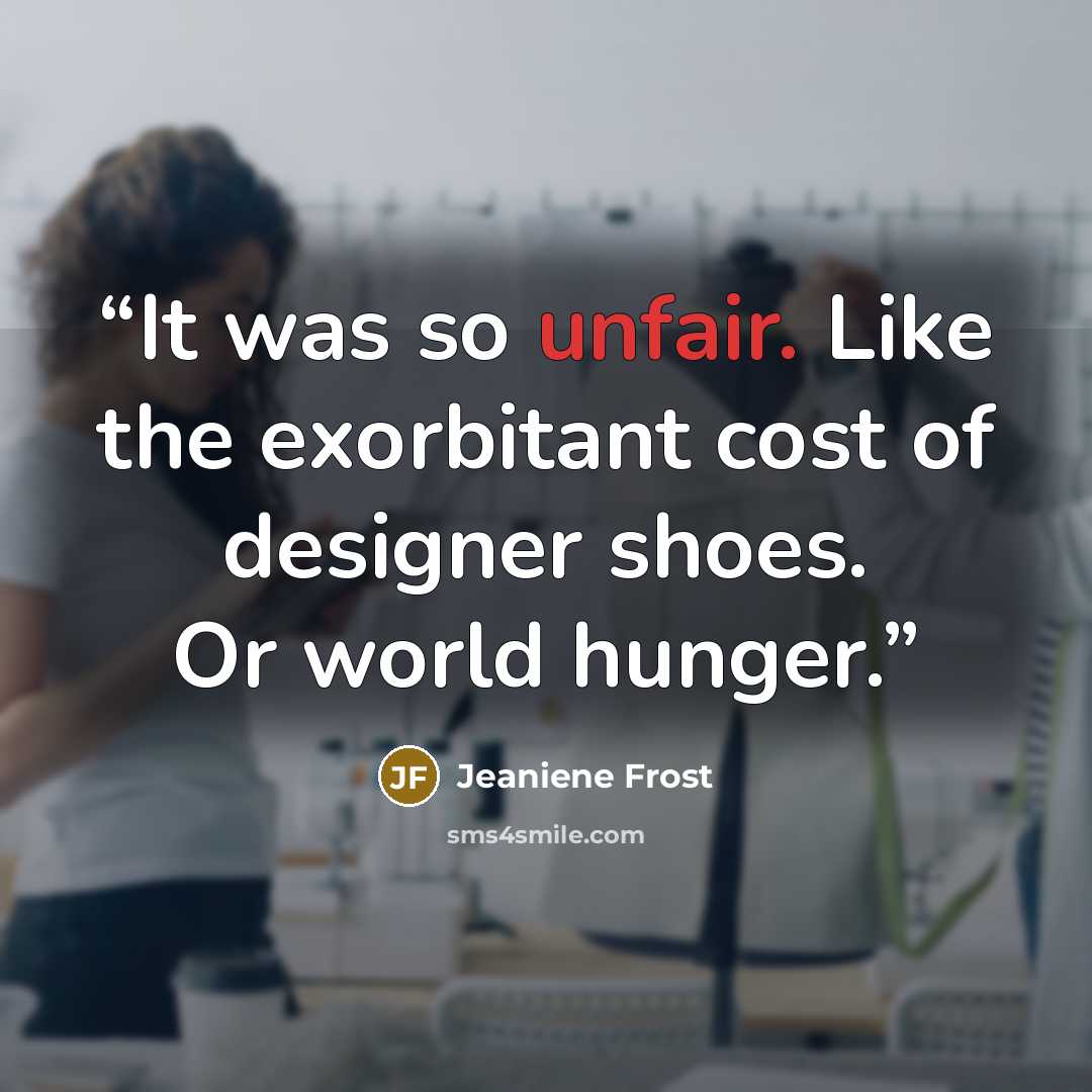 “It was so unfair. Like the exorbitant cost of designer shoes. Or world hunger.” quote by Jeaniene Frost