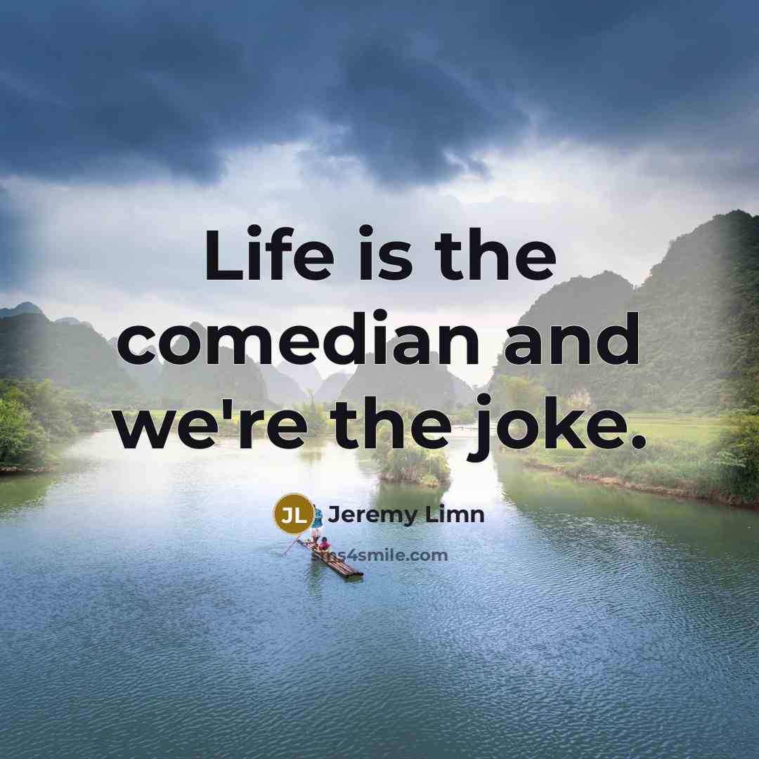 “Life is the comedian and we're the joke.…” quote by Jeremy Limn