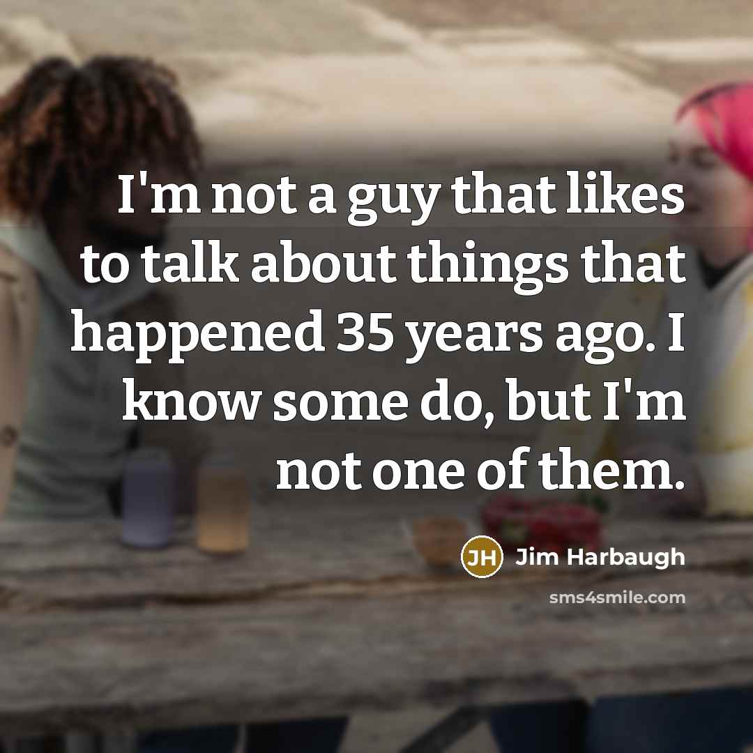 “I'm not a guy that likes to talk about things…” quote by Jim Harbaugh
