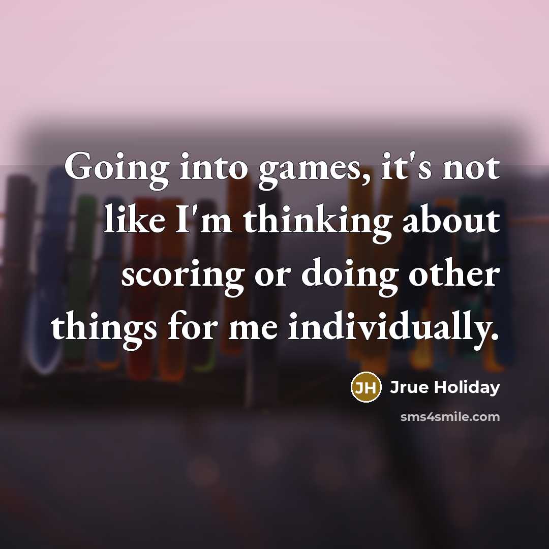 “Going into games, it's not like I'm thinking about scoring…” quote by Jrue Holiday