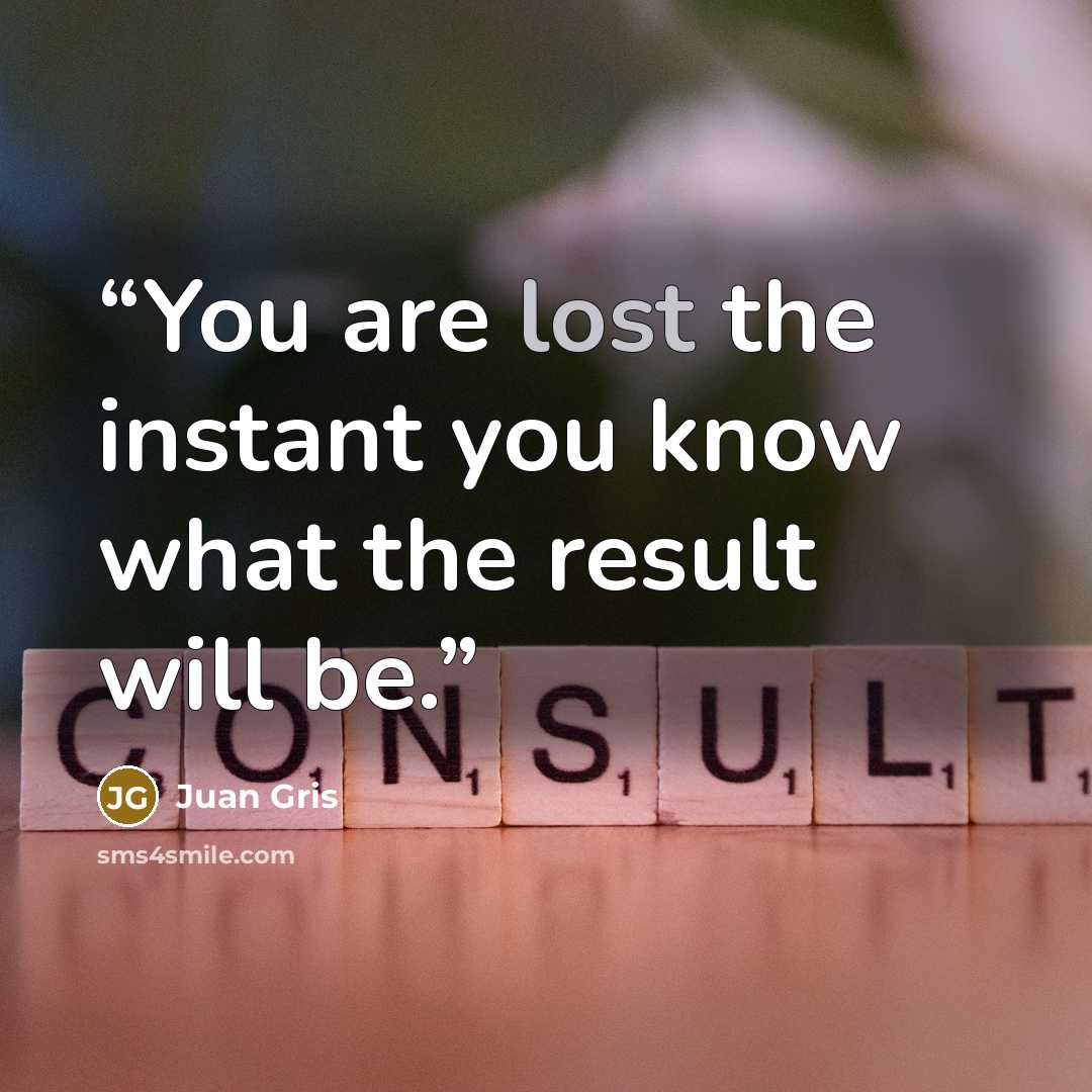 “You are lost the instant you know what the result will be.” quote by Juan Gris