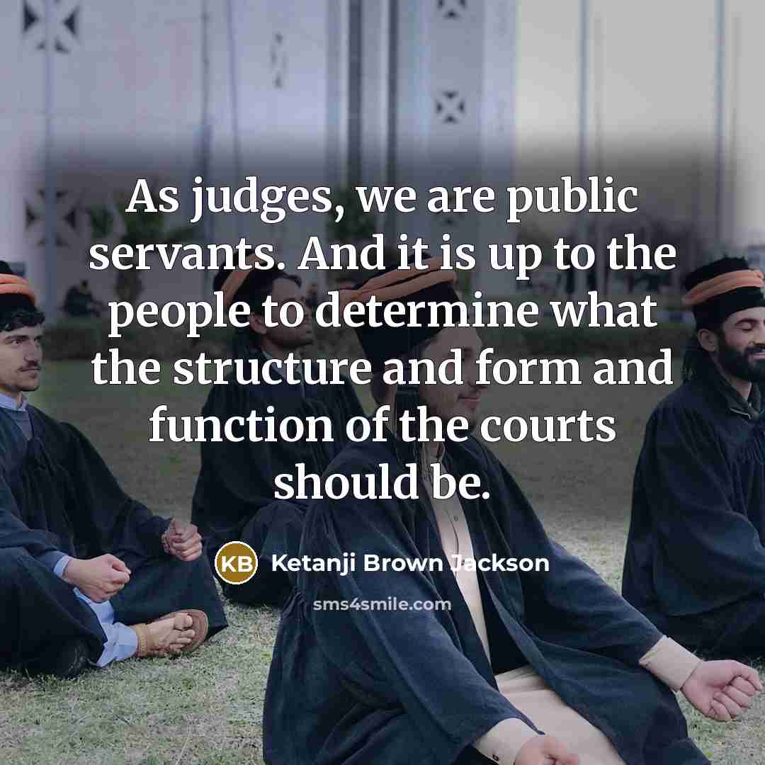“As judges, we are public servants. And it is up…” quote by Ketanji Brown Jackson