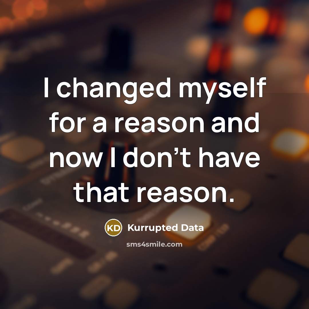 “I changed myself for a reason and now I don't have that reason.” quote by Kurrupted Data