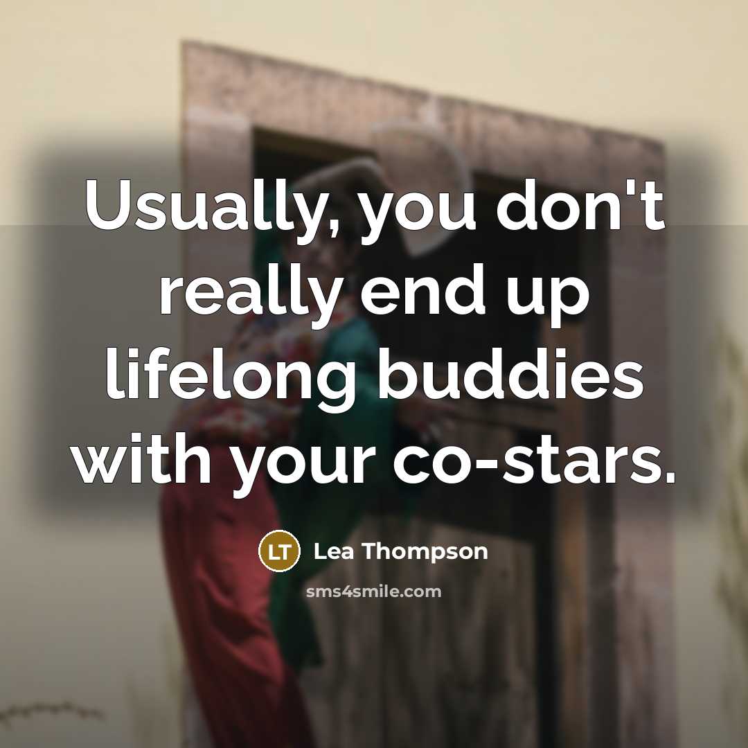 “Usually, you don't really end up lifelong buddies with your co-stars.” quote by Lea Thompson
