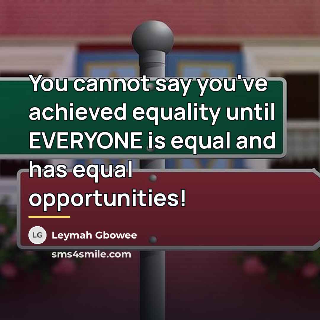 “You cannot say you've achieved equality until EVERYONE is equal…” quote by Leymah Gbowee