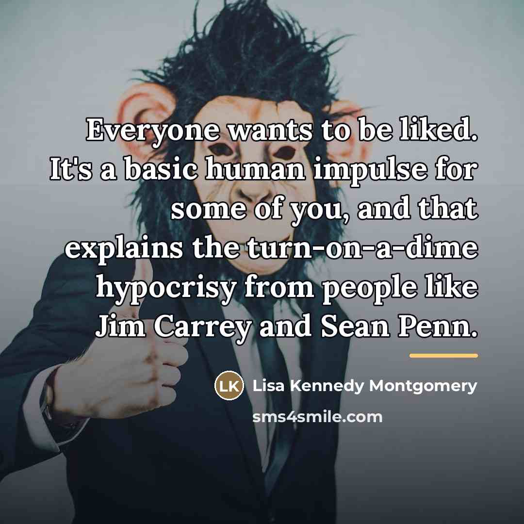 “Everyone wants to be liked. It's a basic human impulse…” quote by Lisa Kennedy Montgomery