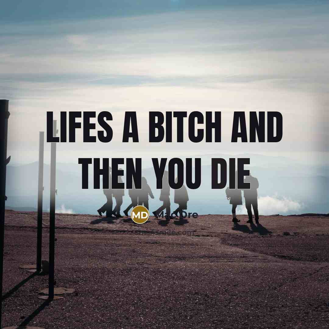 “Lifes a bitch and then you die…” quote by Mac Dre