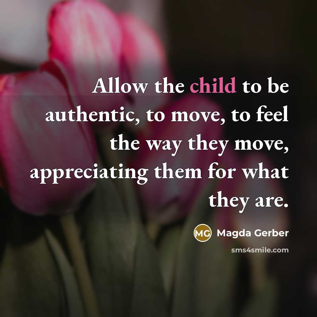 “Allow the child to be authentic, to move, to feel…” quote by Magda Gerber