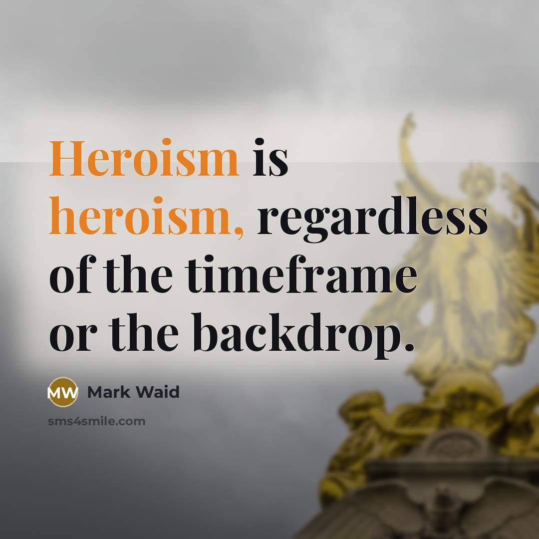 “Heroism is heroism, regardless of the timeframe or the backdrop.…” quote by Mark Waid
