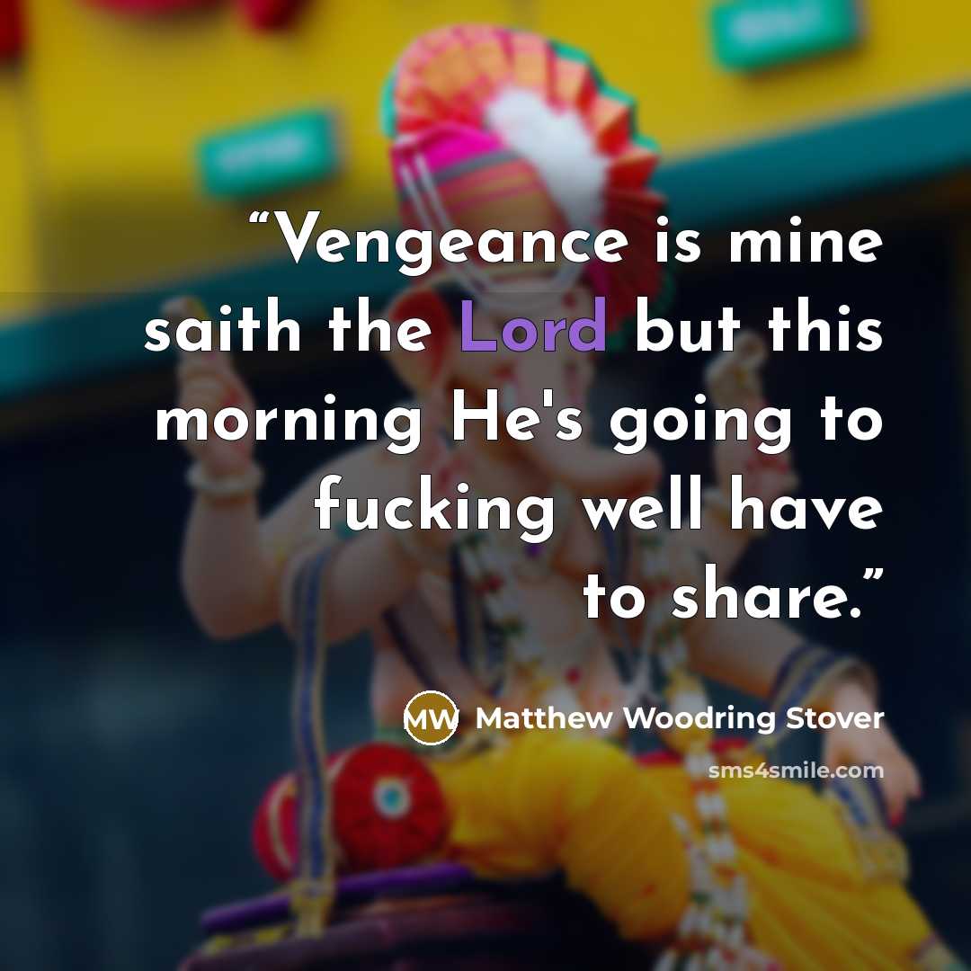 “Vengeance is mine saith the Lord but this morning He's going to fucking well have to share.” quote by Matthew Woodring Stover