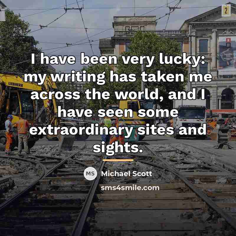 “I have been very lucky: my writing has taken me…” quote by Michael Scott