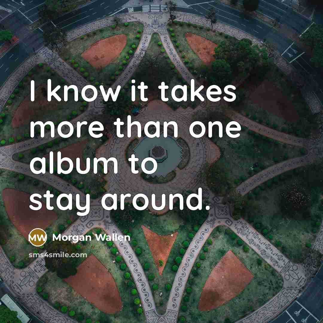 “I know it takes more than one album to stay…” quote by Morgan Wallen