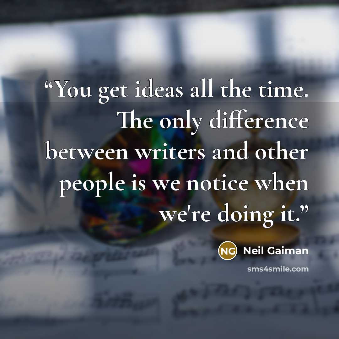 “You get ideas all the time. The only difference between writers and other people is we notice when we're doing it.” quote by Neil Gaiman