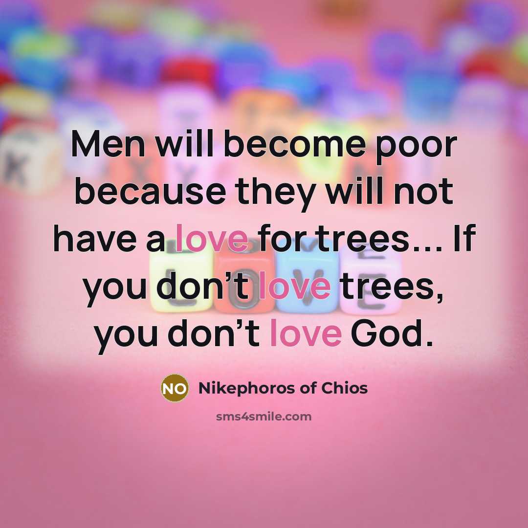“Men will become poor because they will not have a love for trees... If you don't love trees, you don't love God.” quote by Nikephoros of Chios