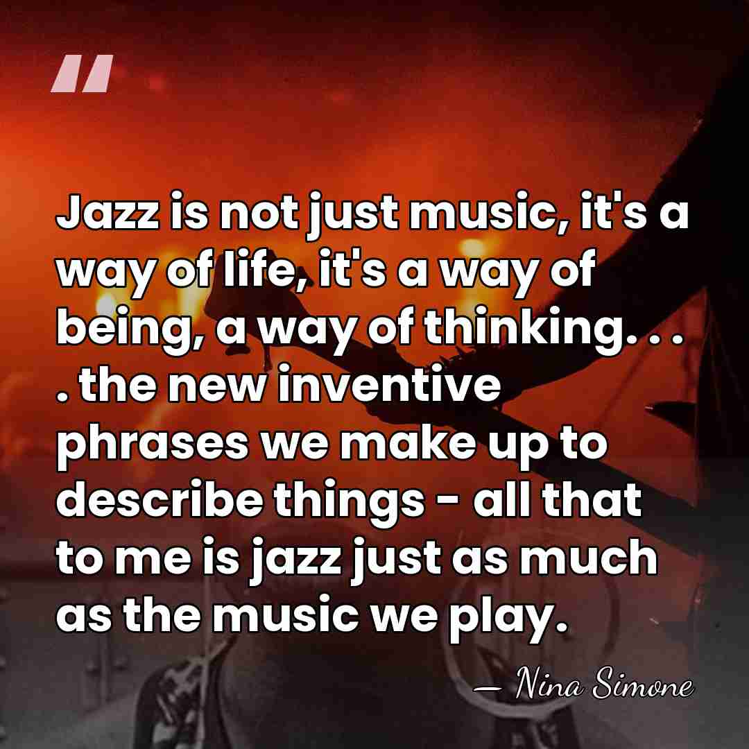 Jazz is not just music, it's a way of life, it's a&hellip; - Nina Simone