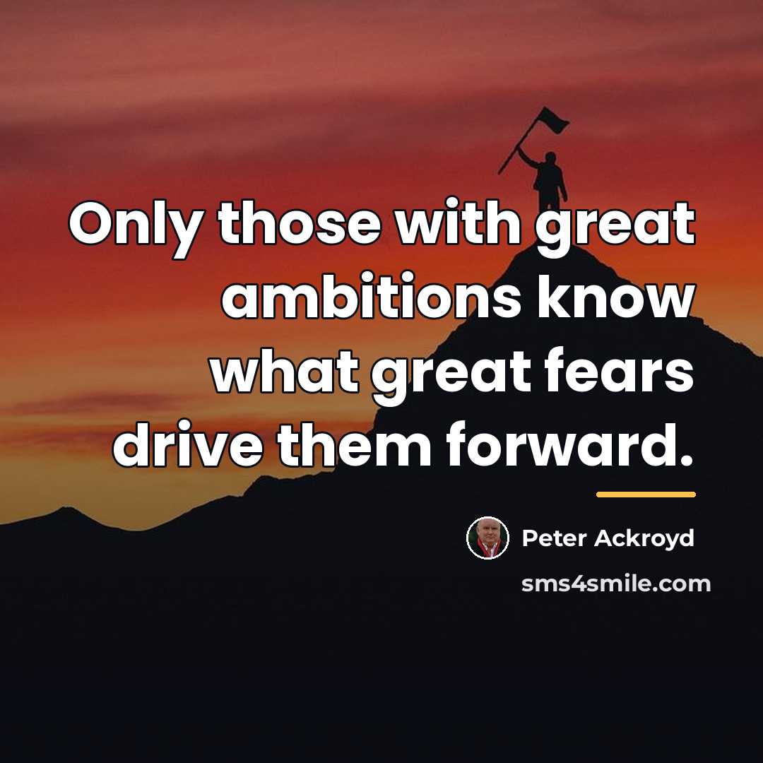 “Only those with great ambitions know what great fears drive…” quote by Peter Ackroyd