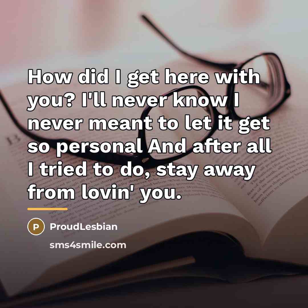 “How did I get here with you? I'll never know…” quote by ProudLesbian