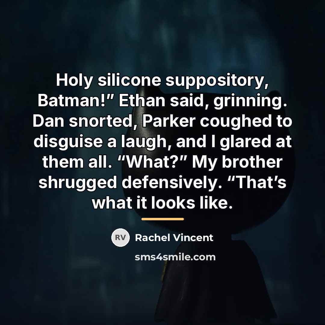“Holy silicone suppository, Batman!” Ethan said, grinning. Dan snorted, Parker…” quote by Rachel Vincent