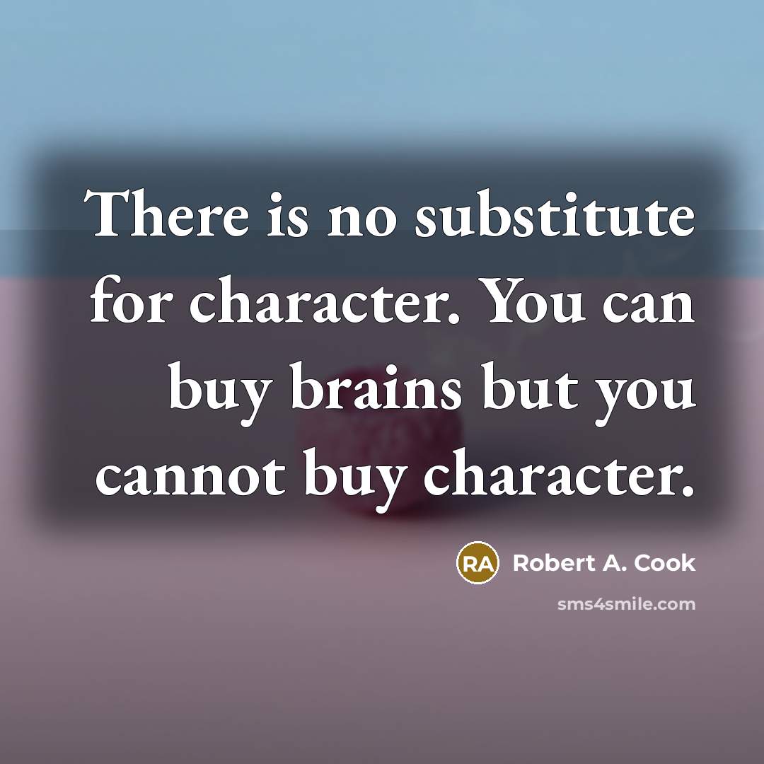 “There is no substitute for character. You can buy brains…” quote by Robert A. Cook