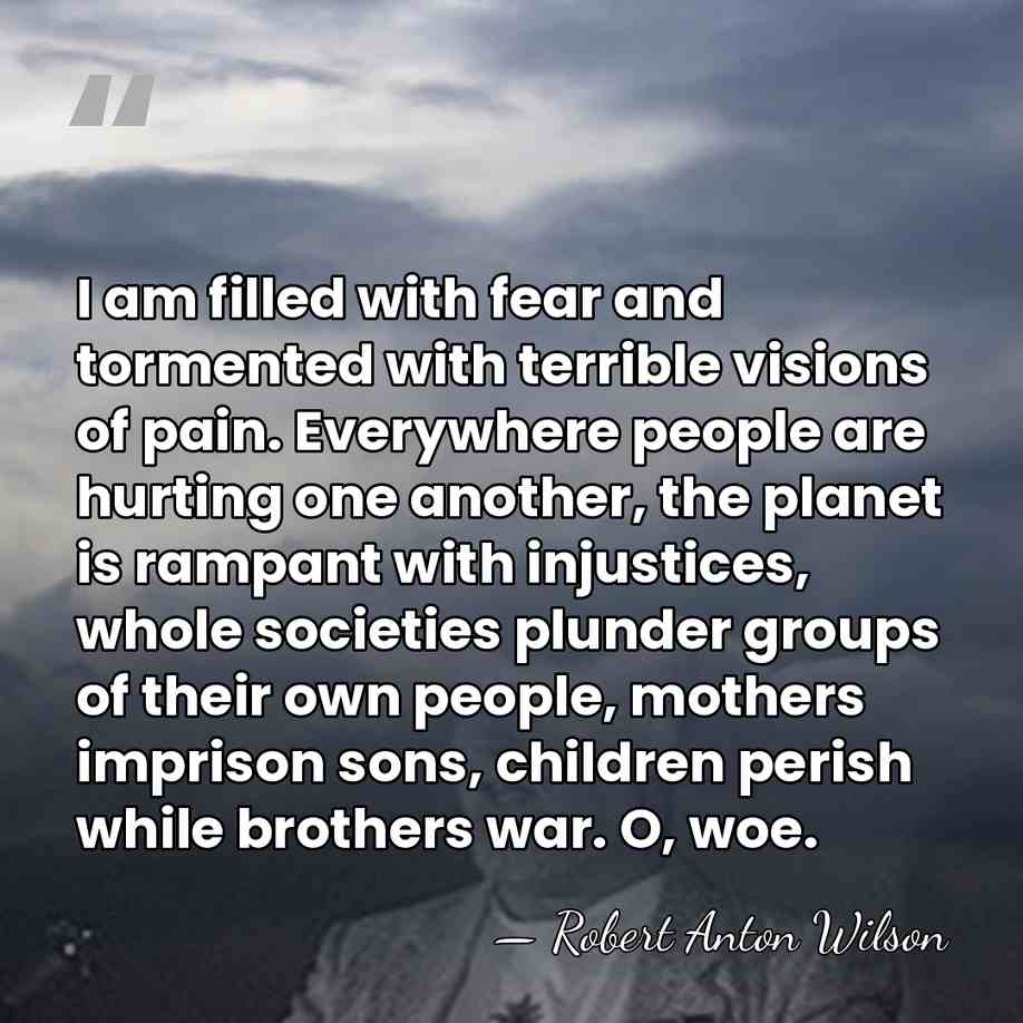I am filled with fear and tormented with terrible visions of pain.&hellip; - Robert Anton Wilson