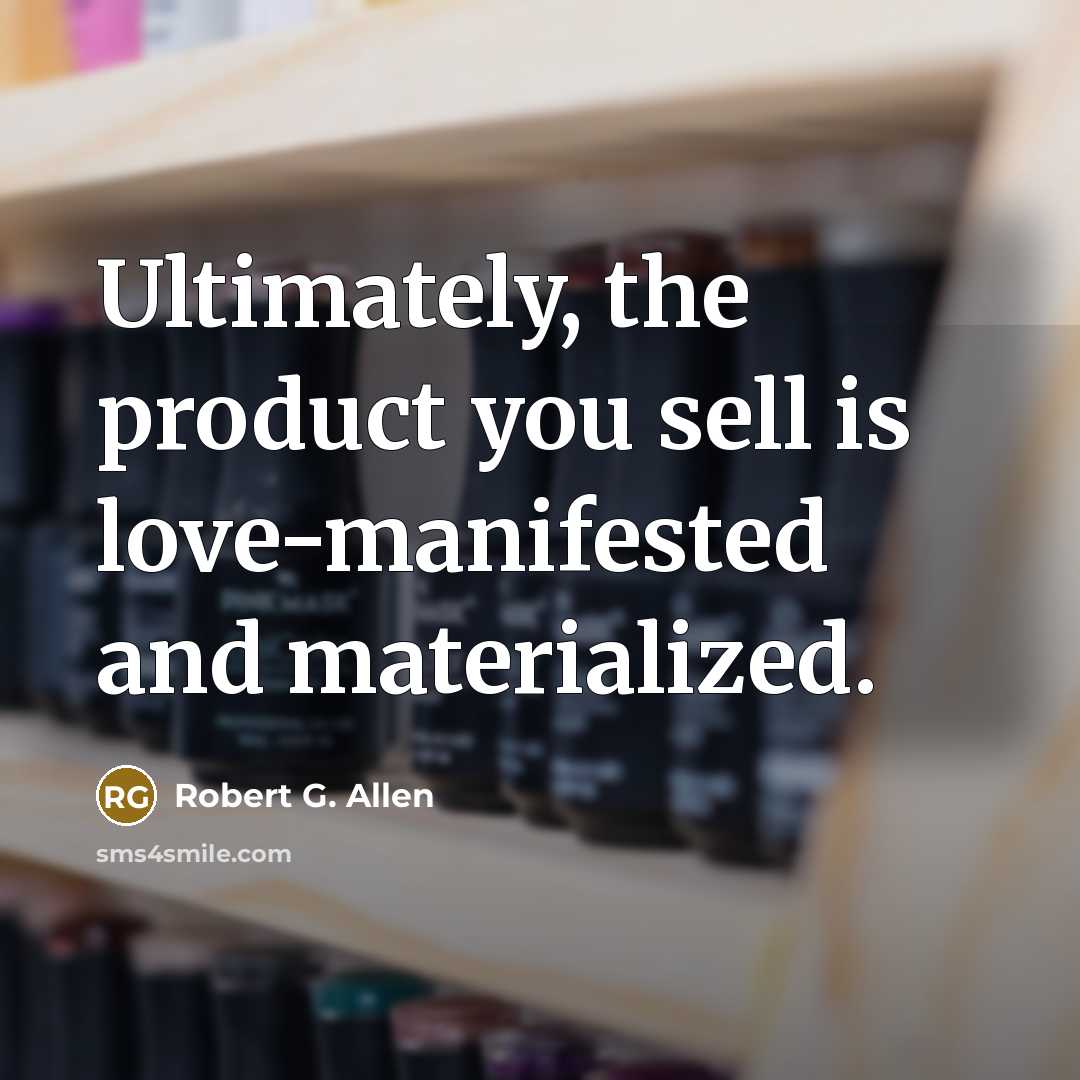 “Ultimately, the product you sell is love-manifested and materialized.…” quote by Robert G. Allen