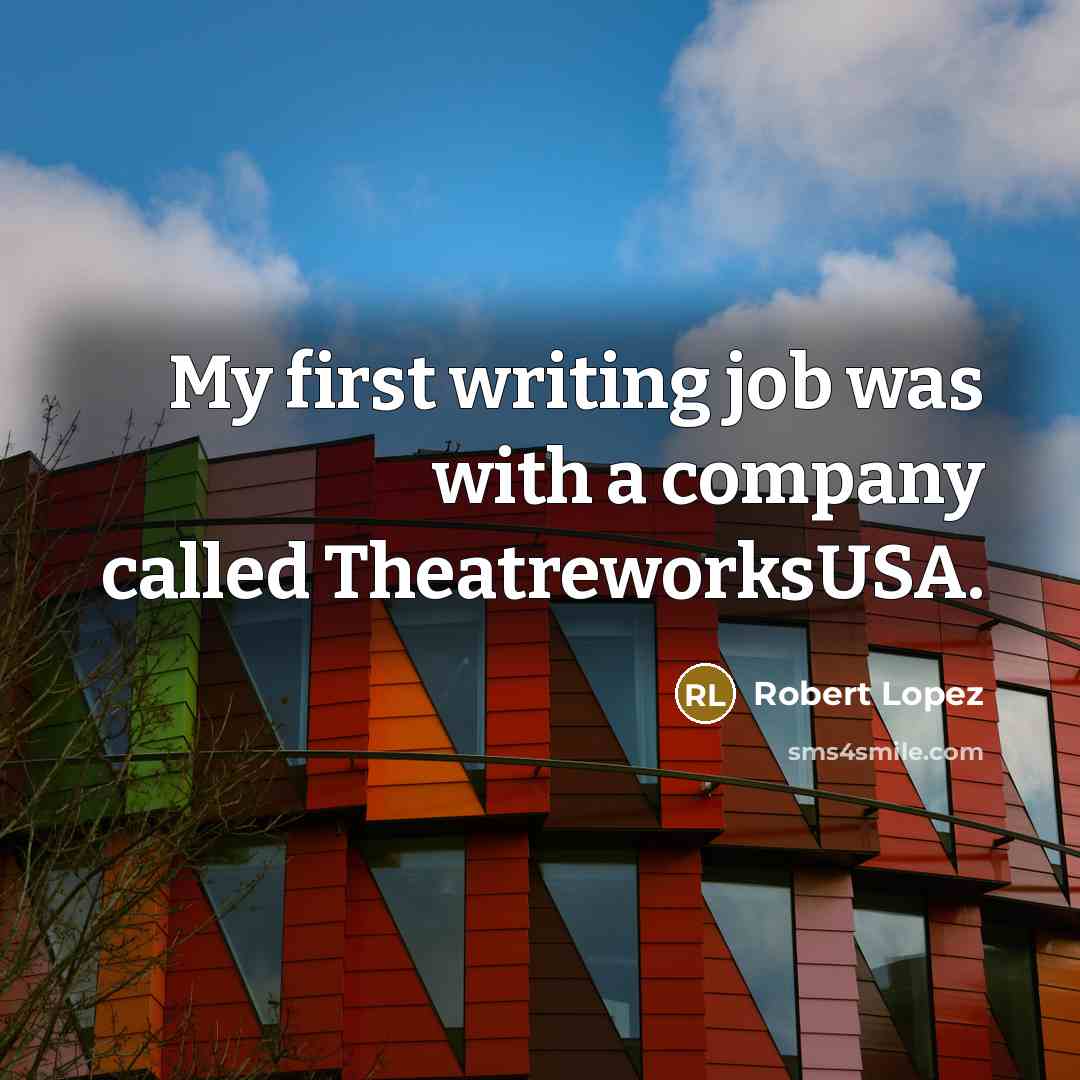 “My first writing job was with a company called TheatreworksUSA.…” quote by Robert Lopez
