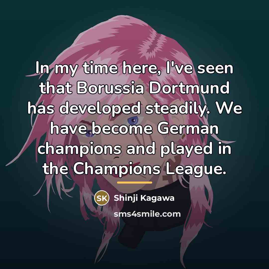 “In my time here, I've seen that Borussia Dortmund has…” quote by Shinji Kagawa