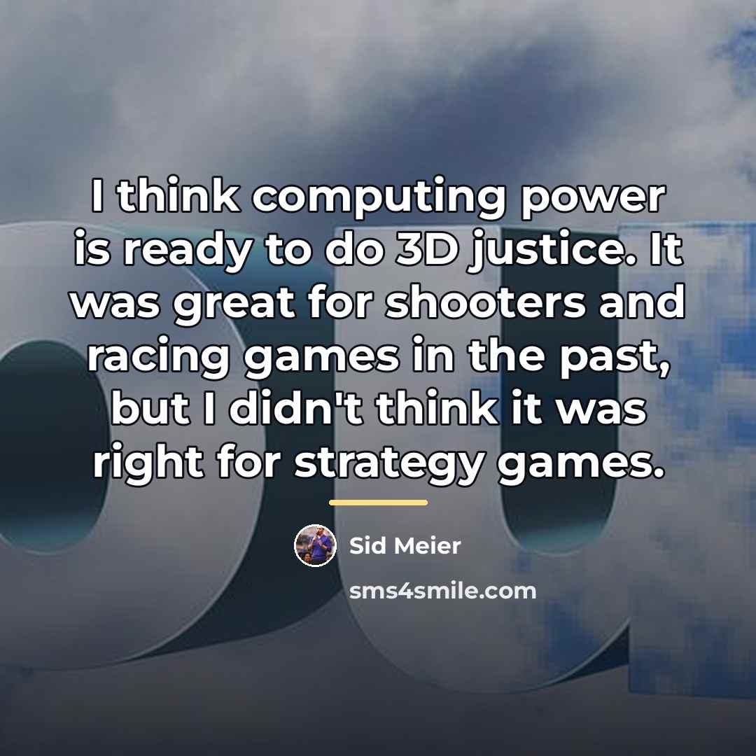 “I think computing power is ready to do 3D justice.…” quote by Sid Meier