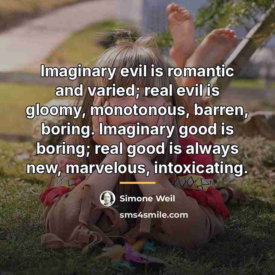 “Imaginary evil is romantic and varied; real evil is gloomy,…” quote by Simone Weil