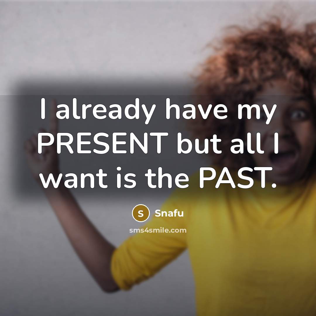 “I already have my PRESENT but all I want is…” quote by Snafu