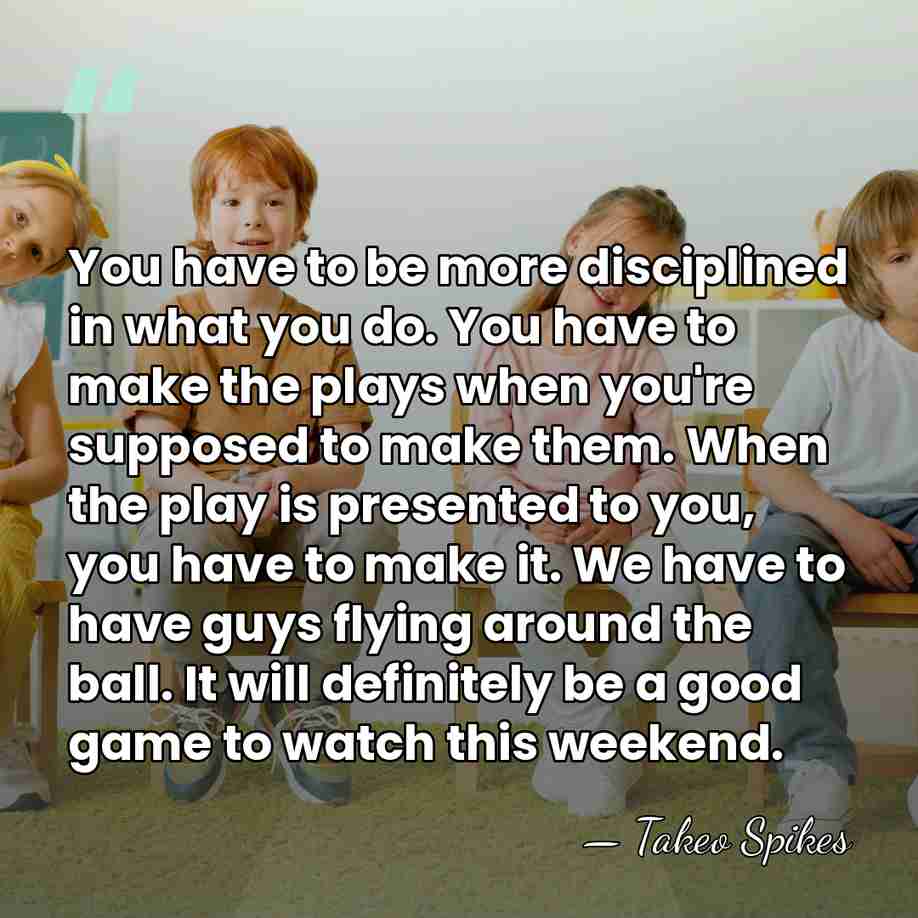 You have to be more disciplined in what you do. You have&hellip; - Takeo Spikes