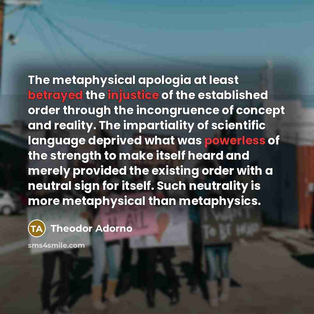 “The metaphysical apologia at least betrayed the injustice of the…” quote by Theodor Adorno