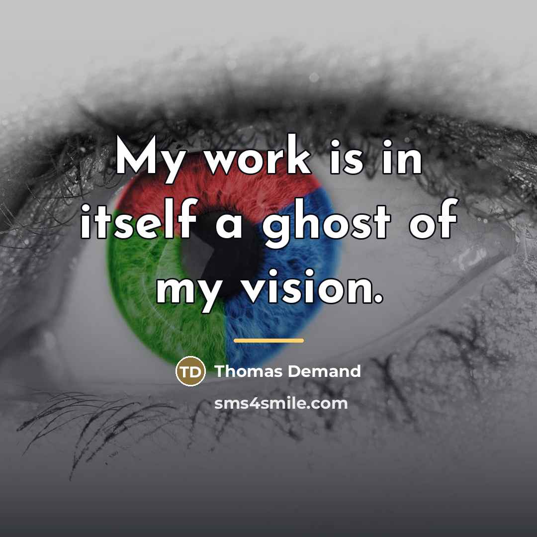 “My work is in itself a ghost of my vision.…” quote by Thomas Demand
